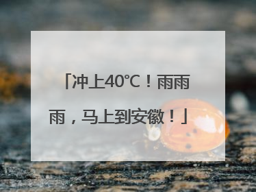 冲上40℃！雨雨雨，马上到安徽！
