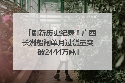 刷新历史纪录！广西长洲船闸单月过货量突破2444万吨