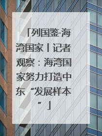 列国鉴·海湾国家丨记者观察：海湾国家努力打造中东“发展样本”