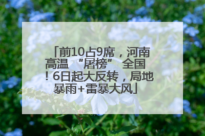 前10占9席，河南高温 “屠榜” 全国！6日起大反转，局地暴雨+雷暴大风