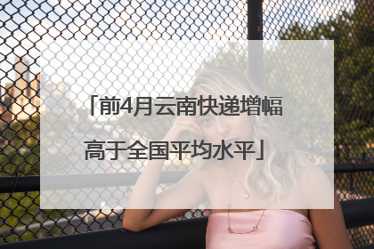 前4月云南快递增幅高于全国平均水平