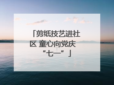 剪纸技艺进社区 童心向党庆“七一”