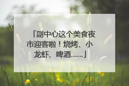 副中心这个美食夜市迎客啦！烧烤、小龙虾、啤酒……