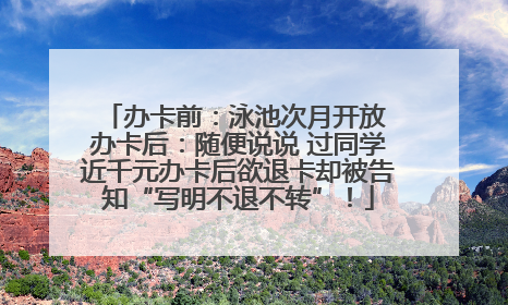办卡前：泳池次月开放 办卡后：随便说说 过同学近千元办卡后欲退卡却被告知“写明不退不转”！