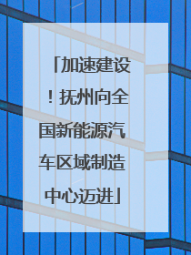 加速建设！抚州向全国新能源汽车区域制造中心迈进