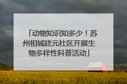 动物知识知多少！苏州相城建元社区开展生物多样性科普活动