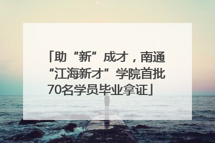 助“新”成才，南通“江海新才”学院首批70名学员毕业拿证