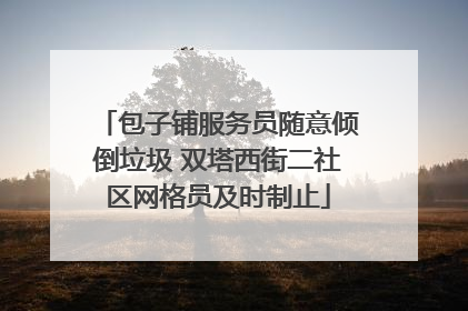 包子铺服务员随意倾倒垃圾 双塔西街二社区网格员及时制止