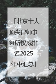 北京十大顶尖律师事务所权威排名2025年中汇总