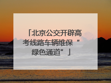 北京公交开辟高考线路车辆维保“绿色通道”