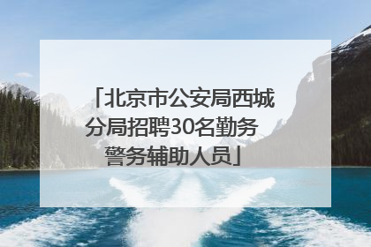 北京市公安局西城分局招聘30名勤务警务辅助人员