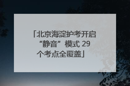 北京海淀护考开启“静音”模式 29个考点全覆盖