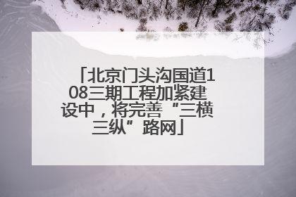 北京门头沟国道108三期工程加紧建设中，将完善“三横三纵”路网