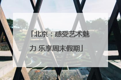 北京：感受艺术魅力 乐享周末假期