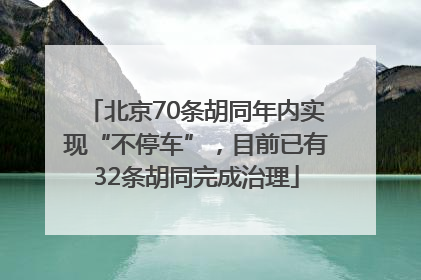 北京70条胡同年内实现“不停车”，目前已有32条胡同完成治理