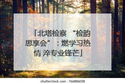 北塔检察 “检韵思享会”：燃学习热情 淬专业锋芒