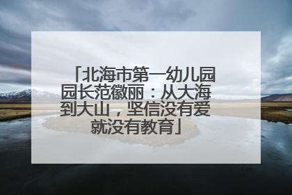 北海市第一幼儿园园长范徽丽：从大海到大山，坚信没有爱就没有教育