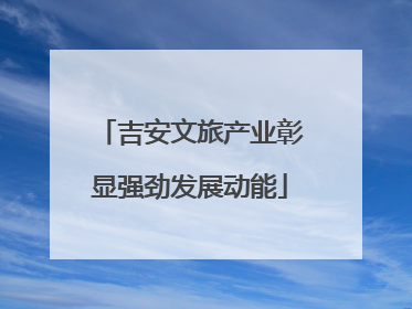 吉安文旅产业彰显强劲发展动能
