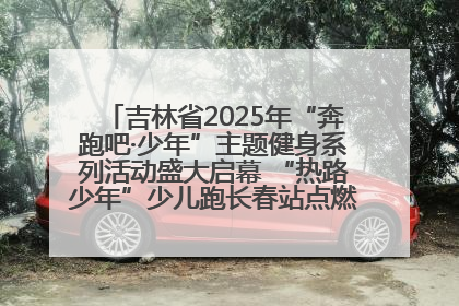 吉林省2025年“奔跑吧·少年”主题健身系列活动盛大启幕 “热路少年”少儿跑长春站点燃少年运动热情