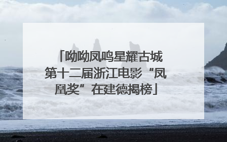 呦呦凤鸣星耀古城 第十二届浙江电影“凤凰奖”在建德揭榜