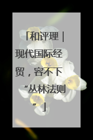 和评理｜现代国际经贸，容不下“丛林法则”