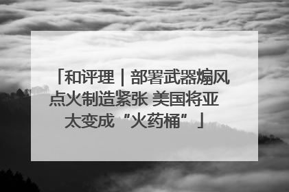 和评理｜部署武器煽风点火制造紧张 美国将亚太变成“火药桶”