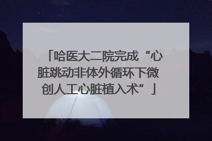 哈医大二院完成“心脏跳动非体外循环下微创人工心脏植入术”