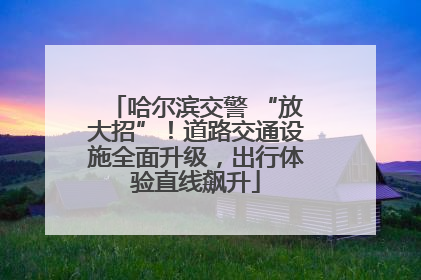 哈尔滨交警 “放大招”！道路交通设施全面升级，出行体验直线飙升