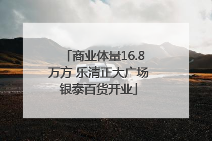 商业体量16.8万方 乐清正大广场银泰百货开业