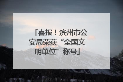 喜报！滨州市公安局荣获“全国文明单位”称号