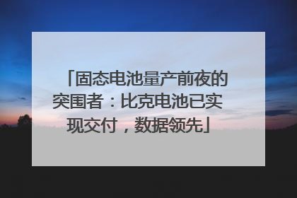 固态电池量产前夜的突围者：比克电池已实现交付，数据领先