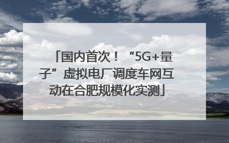 国内首次！“5G+量子”虚拟电厂调度车网互动在合肥规模化实测