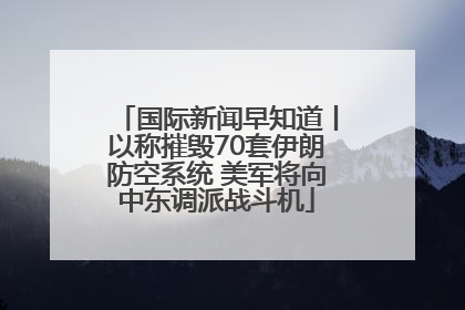 国际新闻早知道丨以称摧毁70套伊朗防空系统 美军将向中东调派战斗机