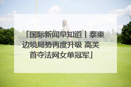 国际新闻早知道丨泰柬边境局势再度升级 高芙首夺法网女单冠军