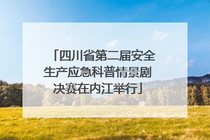 四川省第二届安全生产应急科普情景剧决赛在内江举行