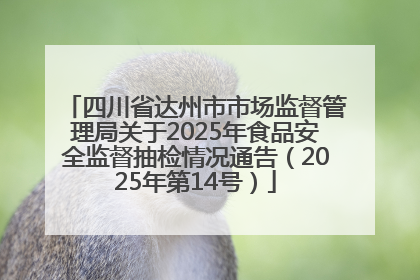 四川省达州市市场监督管理局关于2025年食品安全监督抽检情况通告（2025年第14号）