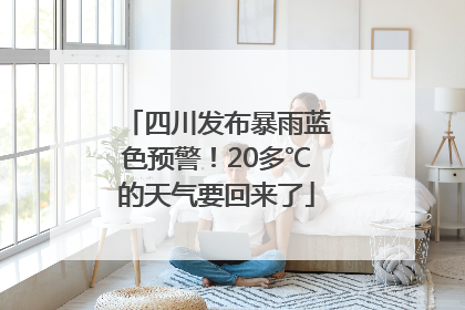 四川发布暴雨蓝色预警！20多℃的天气要回来了