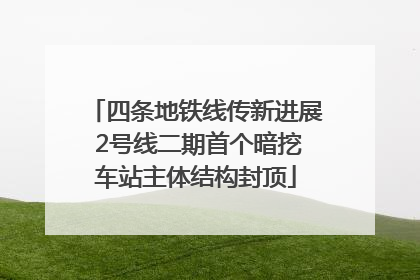 四条地铁线传新进展 2号线二期首个暗挖车站主体结构封顶