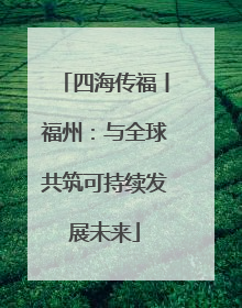 四海传福丨福州：与全球共筑可持续发展未来