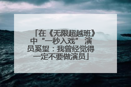 在《无限超越班》中“一秒入戏” 演员奚望：我曾经觉得一定不要做演员