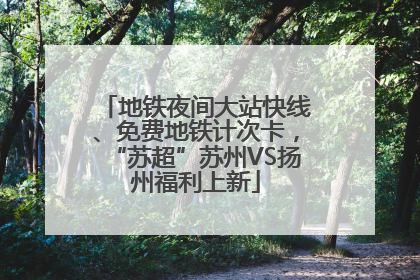 地铁夜间大站快线、免费地铁计次卡，“苏超”苏州VS扬州福利上新