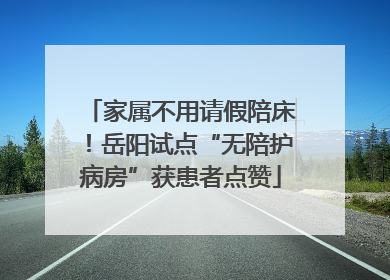 家属不用请假陪床！岳阳试点“无陪护病房”获患者点赞