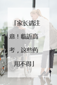 家长请注意！临近高考，这些药用不得