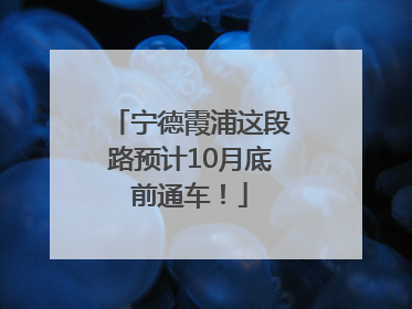 宁德霞浦这段路预计10月底前通车！