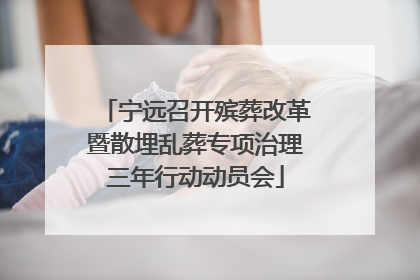 宁远召开殡葬改革暨散埋乱葬专项治理三年行动动员会