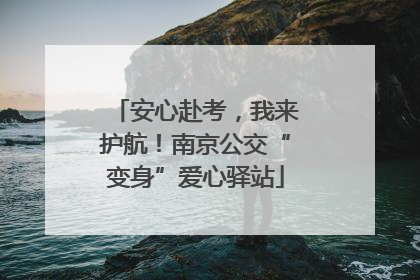 安心赴考，我来护航！南京公交“变身”爱心驿站