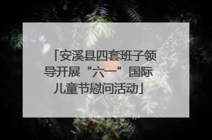 安溪县四套班子领导开展“六一”国际儿童节慰问活动