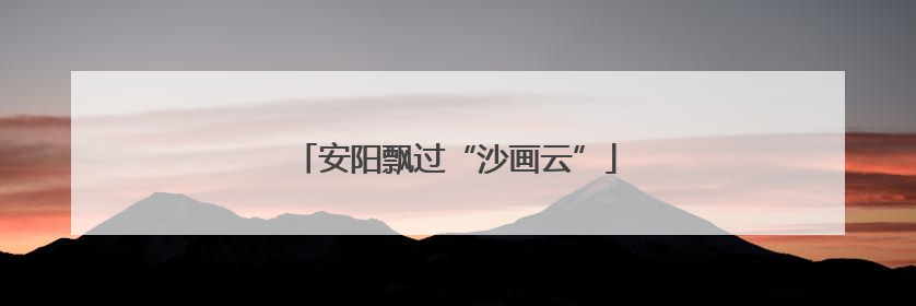 安阳飘过“沙画云”