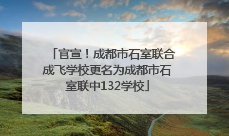 官宣！成都市石室联合成飞学校更名为成都市石室联中132学校