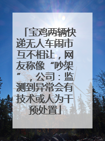 宝鸡两辆快递无人车闹市互不相让，网友称像“吵架”，公司：监测到异常会有技术或人为干预处置